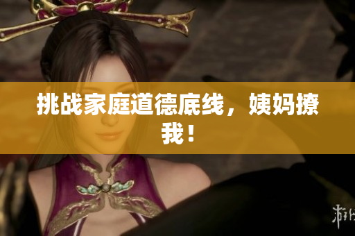 挑战家庭道德底线，姨妈撩我！