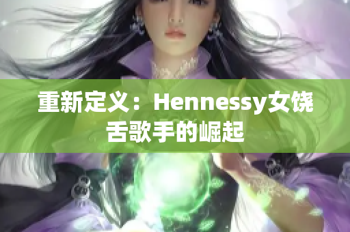 重新定义：Hennessy女饶舌歌手的崛起
