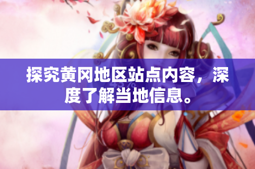 探究黄冈地区站点内容，深度了解当地信息。
