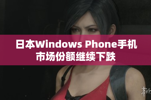 日本Windows Phone手机市场份额继续下跌