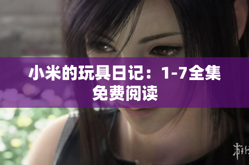 小米的玩具日记：1-7全集免费阅读
