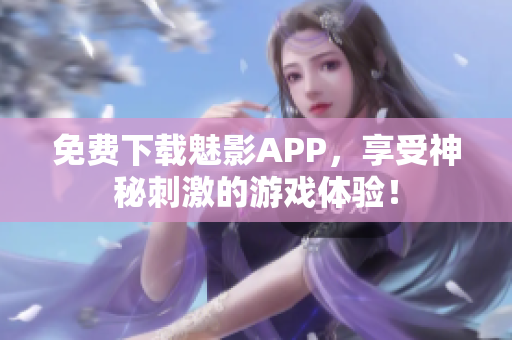 免费下载魅影APP，享受神秘刺激的游戏体验！