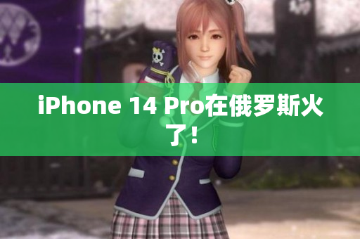iPhone 14 Pro在俄罗斯火了！