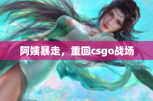 阿姨暴走，重回csgo战场