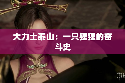 大力士泰山：一只猩猩的奋斗史