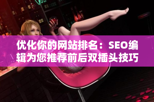 优化你的网站排名：SEO编辑为您推荐前后双插头技巧