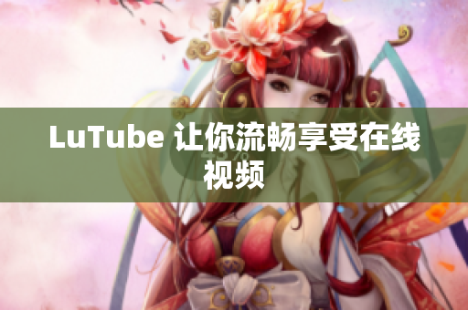 LuTube 让你流畅享受在线视频