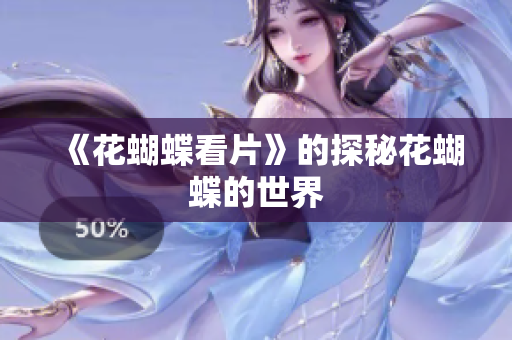 《花蝴蝶看片》的探秘花蝴蝶的世界