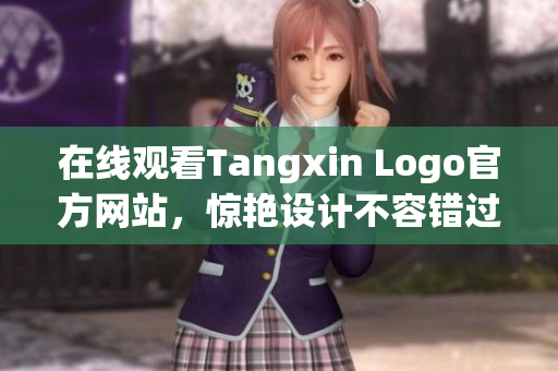 在线观看Tangxin Logo官方网站，惊艳设计不容错过！