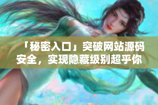 「秘密入口」突破网站源码安全，实现隐藏级别超乎你想象！