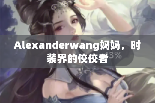 Alexanderwang妈妈，时装界的佼佼者