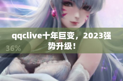 qqclive十年巨变，2023强势升级！
