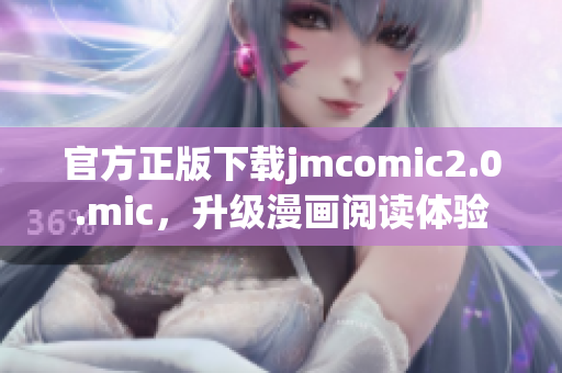 官方正版下载jmcomic2.0.mic，升级漫画阅读体验