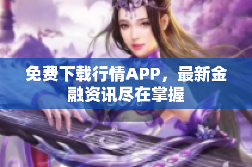 免费下载行情APP，最新金融资讯尽在掌握