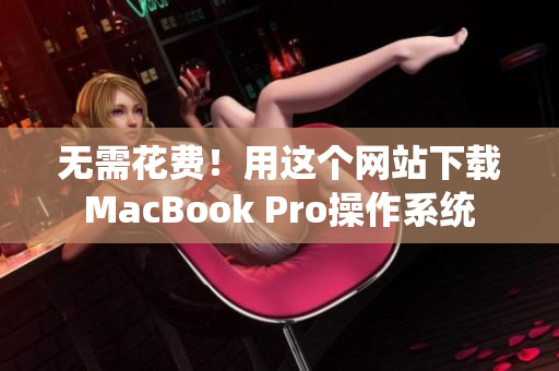 无需花费！用这个网站下载MacBook Pro操作系统