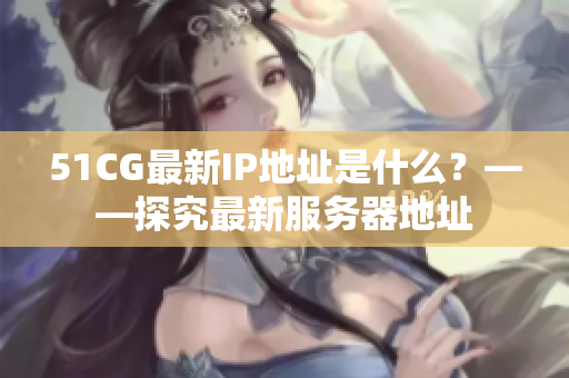 51CG最新IP地址是什么？——探究最新服务器地址