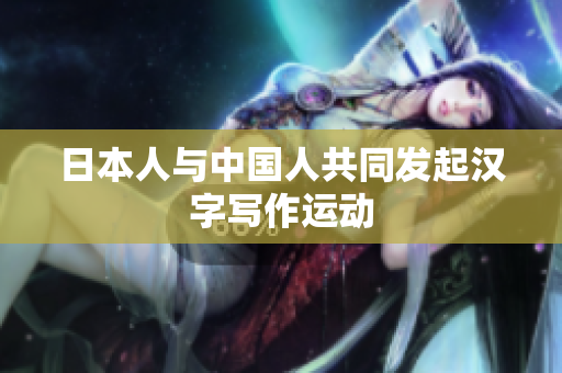 日本人与中国人共同发起汉字写作运动