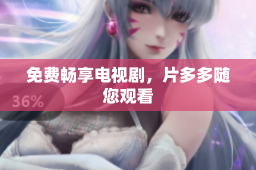 免费畅享电视剧，片多多随您观看