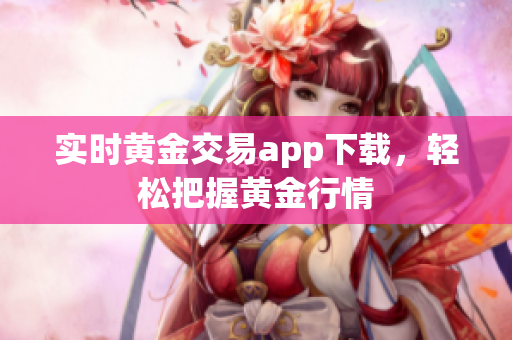 实时黄金交易app下载，轻松把握黄金行情