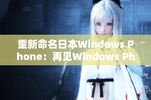 重新命名日本Windows Phone：再见Windows Phone