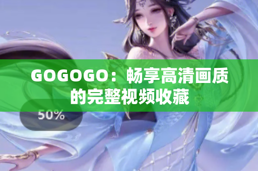 GOGOGO：畅享高清画质的完整视频收藏