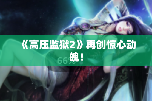 《高压监狱2》再创惊心动魄！