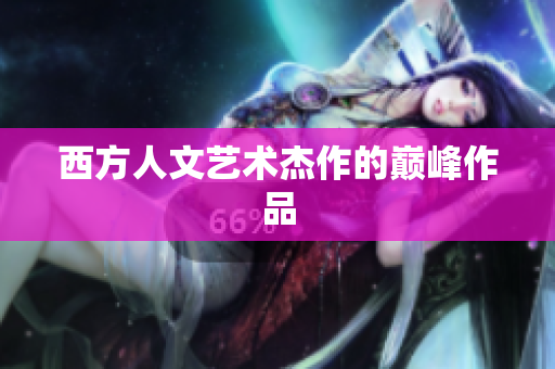 西方人文艺术杰作的巅峰作品