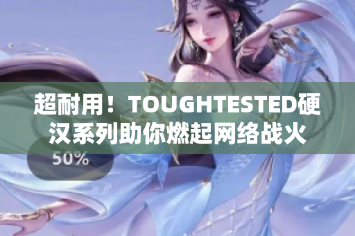 超耐用！TOUGHTESTED硬汉系列助你燃起网络战火