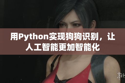 用Python实现狗狗识别，让人工智能更加智能化