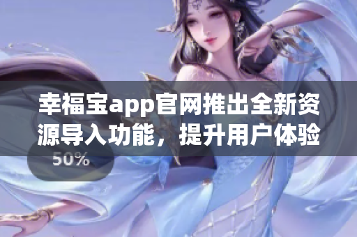幸福宝app官网推出全新资源导入功能，提升用户体验