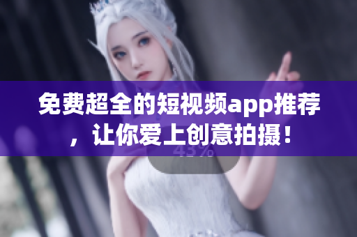 免费超全的短视频app推荐，让你爱上创意拍摄！