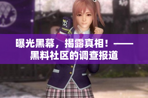 曝光黑幕，揭露真相！——黑料社区的调查报道