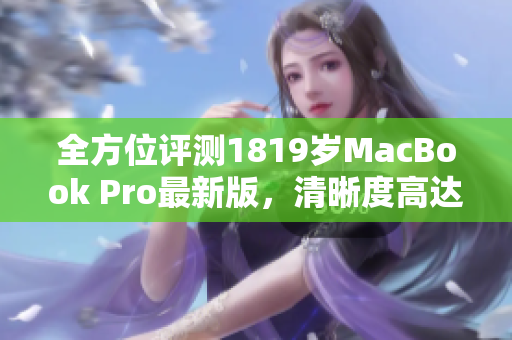 全方位评测1819岁MacBook Pro最新版，清晰度高达4K！