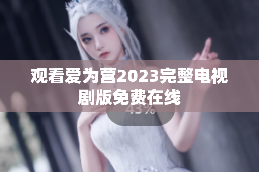 观看爱为营2023完整电视剧版免费在线