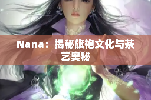 Nana：揭秘旗袍文化与茶艺奥秘