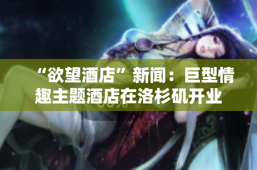 “欲望酒店”新闻：巨型情趣主题酒店在洛杉矶开业