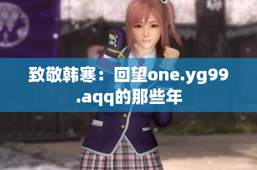 致敬韩寒：回望one.yg99.aqq的那些年