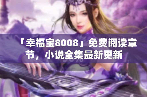 「幸福宝8008」免费阅读章节，小说全集最新更新
