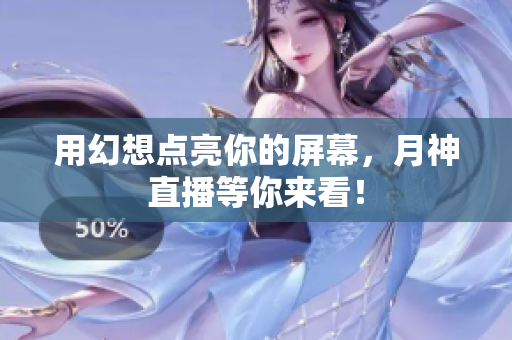 用幻想点亮你的屏幕，月神直播等你来看！