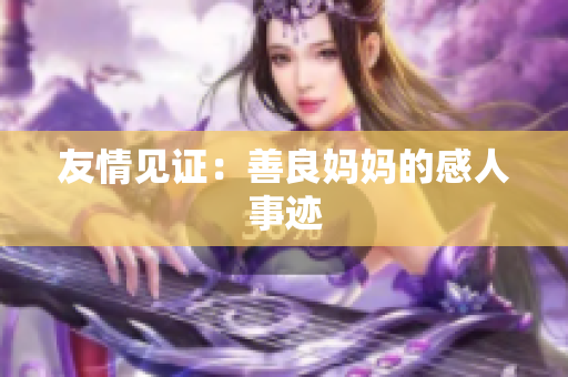 友情见证：善良妈妈的感人事迹