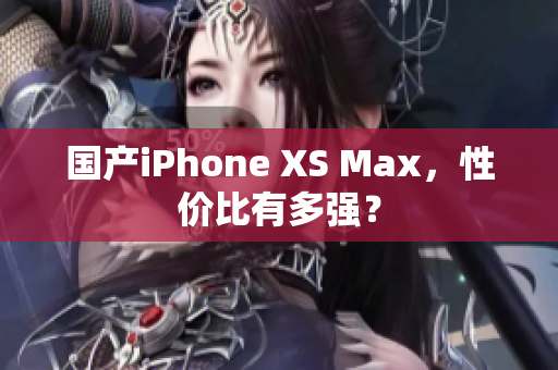 国产iPhone XS Max，性价比有多强？