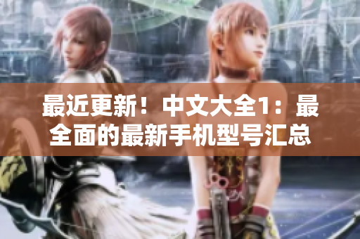 最近更新！中文大全1：最全面的最新手机型号汇总