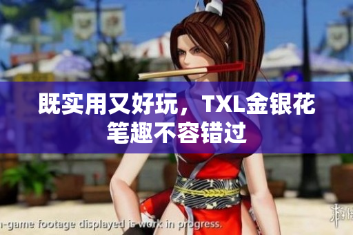 既实用又好玩，TXL金银花笔趣不容错过