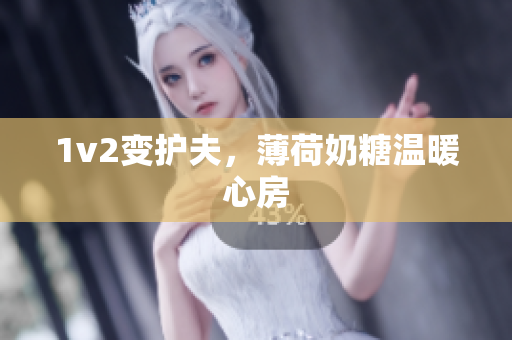 1v2变护夫，薄荷奶糖温暖心房