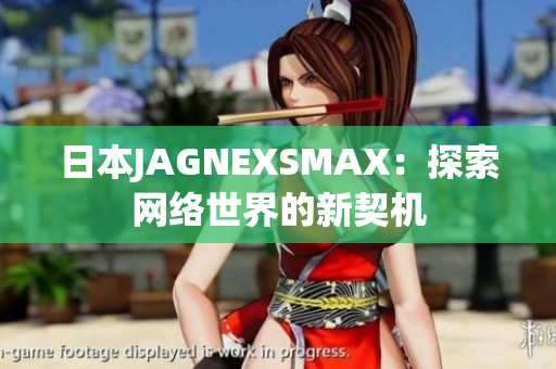 日本JAGNEXSMAX：探索网络世界的新契机