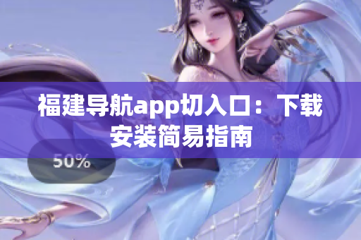 福建导航app切入口：下载安装简易指南
