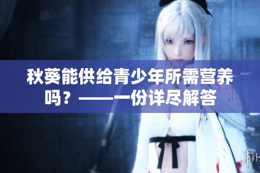 秋葵能供给青少年所需营养吗？——一份详尽解答