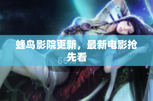 蜂鸟影院更新，最新电影抢先看
