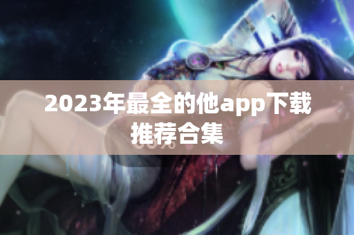 2023年最全的他app下载推荐合集