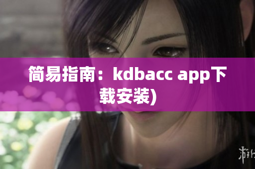 简易指南：kdbacc app下载安装)